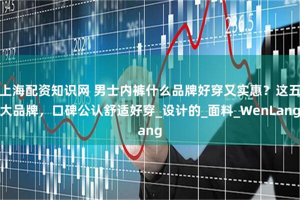 上海配资知识网 男士内裤什么品牌好穿又实惠？这五大品牌，口碑公认舒适好穿_设计的_面料_WenLang