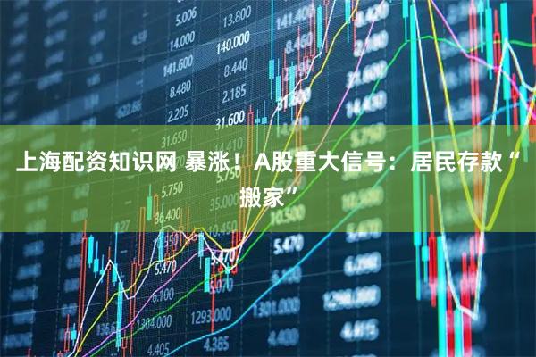 上海配资知识网 暴涨！A股重大信号：居民存款“搬家”