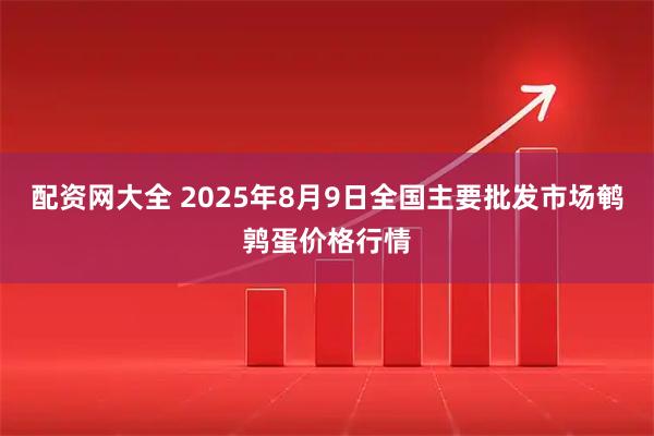 配资网大全 2025年8月9日全国主要批发市场鹌鹑蛋价格行情