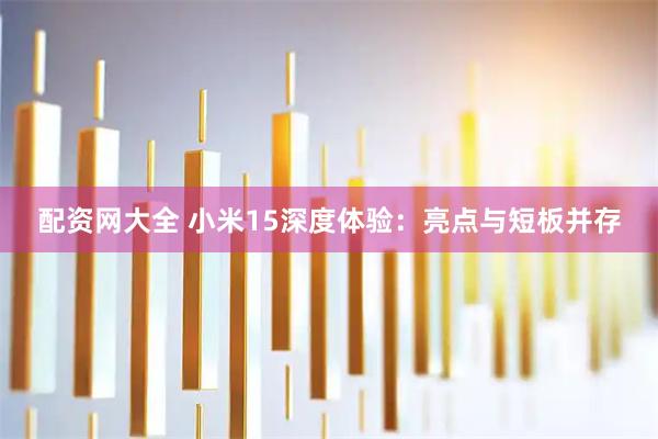 配资网大全 小米15深度体验：亮点与短板并存