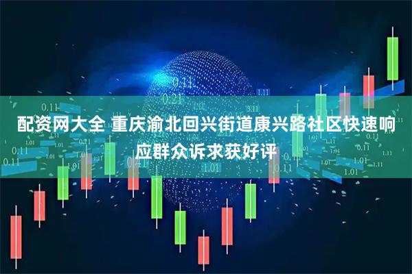 配资网大全 重庆渝北回兴街道康兴路社区快速响应群众诉求获好评