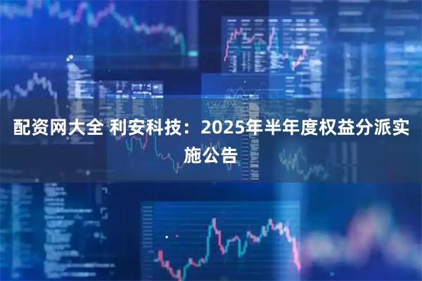 配资网大全 利安科技：2025年半年度权益分派实施公告