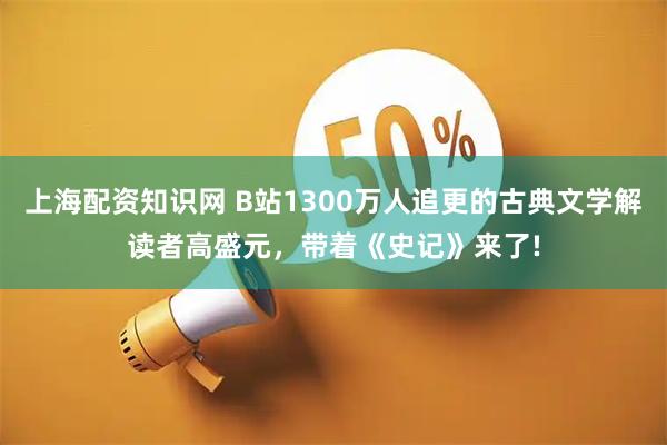 上海配资知识网 B站1300万人追更的古典文学解读者高盛元，带着《史记》来了!