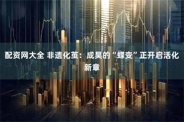 配资网大全 非遗化茧：成昊的“蝶变”正开启活化新章