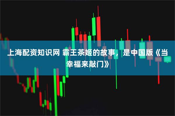 上海配资知识网 霸王茶姬的故事，是中国版《当幸福来敲门》