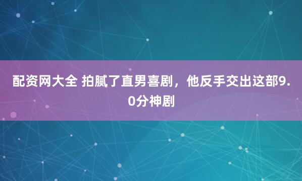 配资网大全 拍腻了直男喜剧,他反手交出这部9.0分神剧