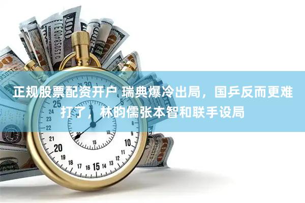 正规股票配资开户 瑞典爆冷出局，国乒反而更难打了，林昀儒张本智和联手设局