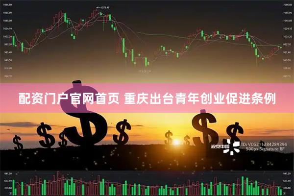 配资门户官网首页 重庆出台青年创业促进条例